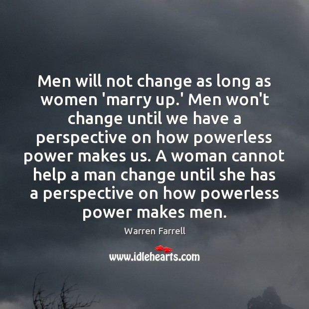 Men will not change as long as women ‘marry up.’ Men Warren Farrell Picture Quote