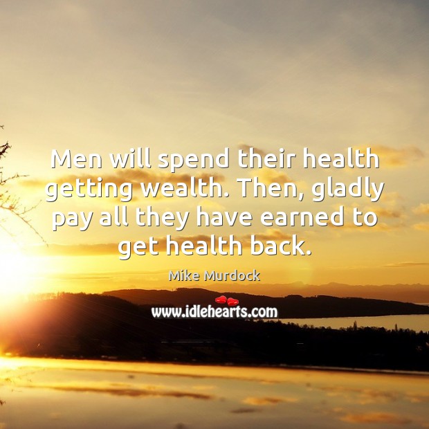 Men will spend their health getting wealth. Then, gladly pay all they Mike Murdock Picture Quote
