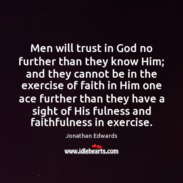 Men will trust in God no further than they know Him; and Jonathan Edwards Picture Quote