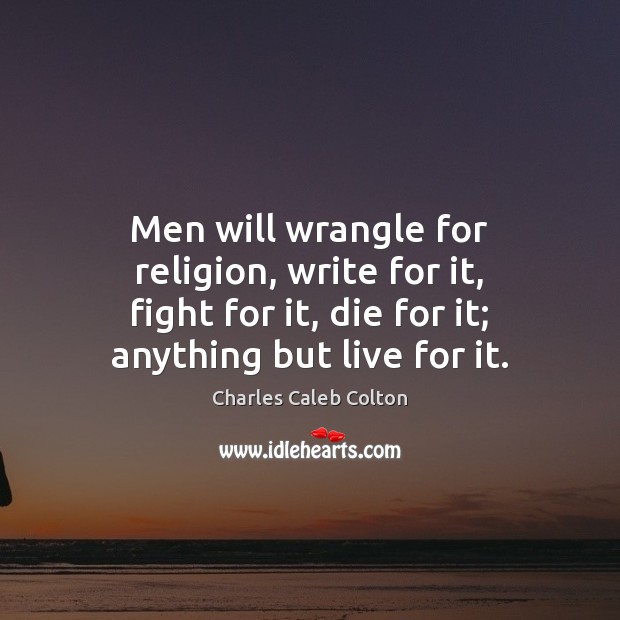 Men will wrangle for religion, write for it, fight for it, die Charles Caleb Colton Picture Quote