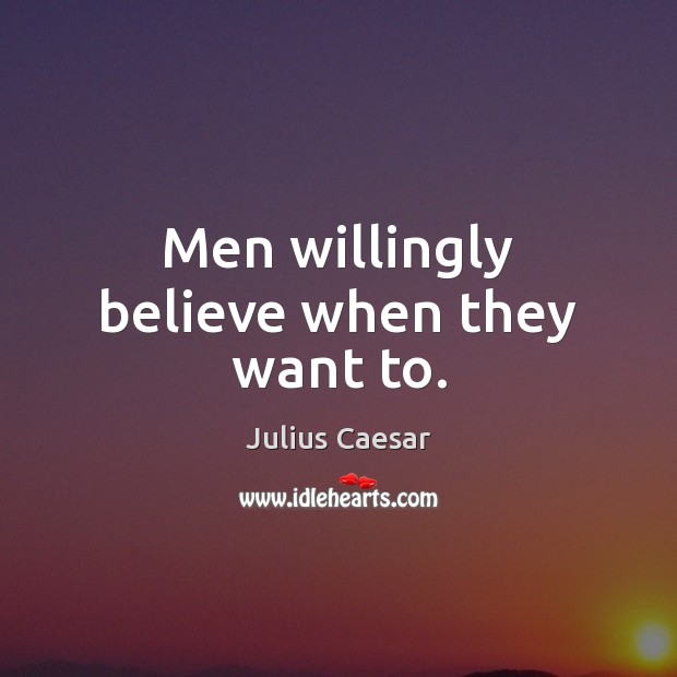 Men willingly believe when they want to. Julius Caesar Picture Quote
