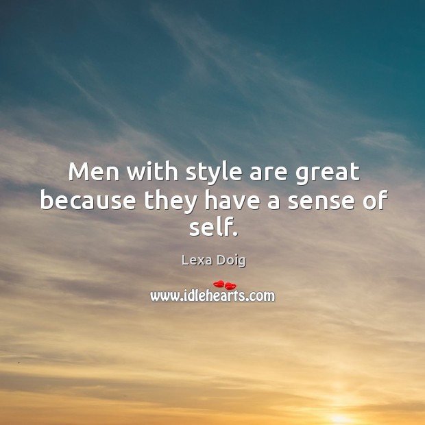 Men with style are great because they have a sense of self. Lexa Doig Picture Quote