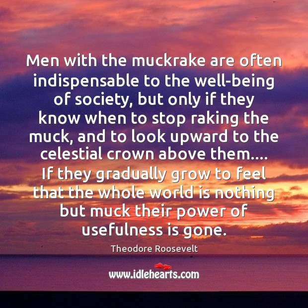 Men with the muckrake are often indispensable to the well-being of society, Theodore Roosevelt Picture Quote