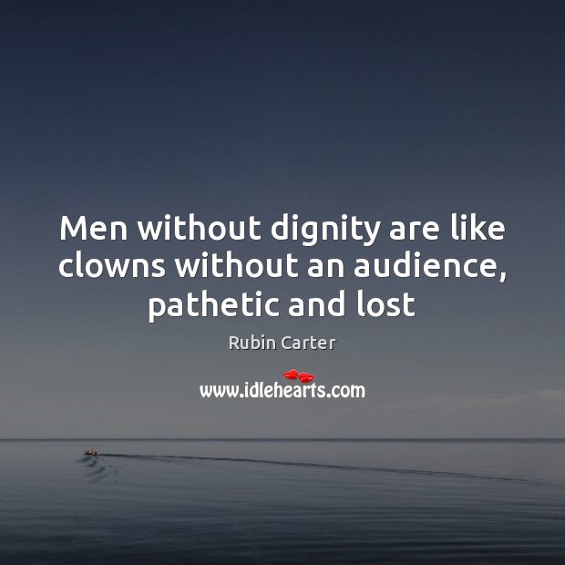 Men without dignity are like clowns without an audience, pathetic and lost Rubin Carter Picture Quote