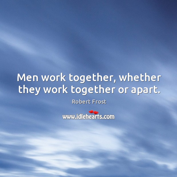 Men work together, whether they work together or apart. Robert Frost Picture Quote