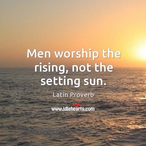 Men worship the rising, not the setting sun. Image