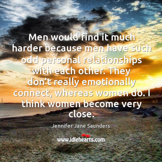 Men would find it much harder because men have such odd personal relationships with each other. Jennifer Jane Saunders Picture Quote