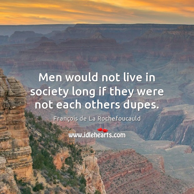 Men would not live in society long if they were not each others dupes. Image