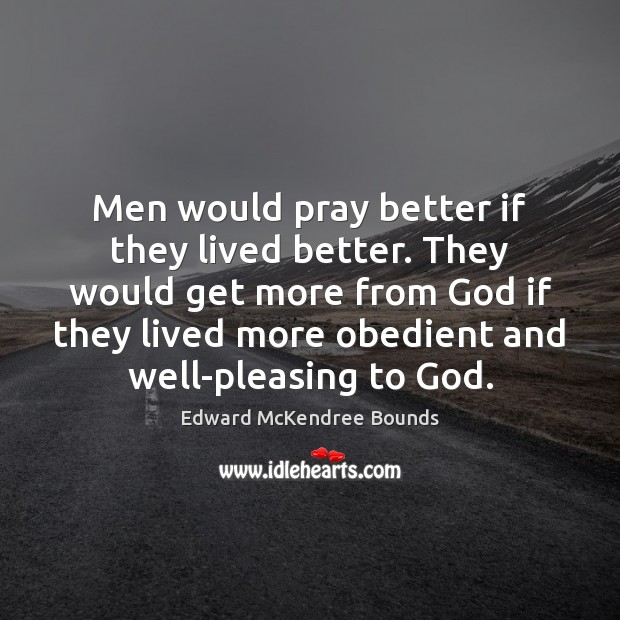 Men would pray better if they lived better. They would get more Edward McKendree Bounds Picture Quote