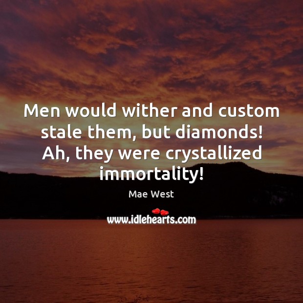 Men would wither and custom stale them, but diamonds! Ah, they were Mae West Picture Quote