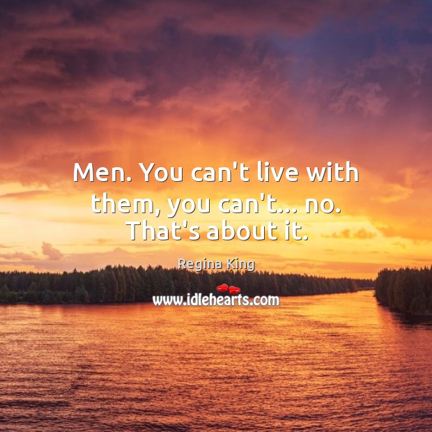 Men. You can’t live with them, you can’t… no. That’s about it. Regina King Picture Quote