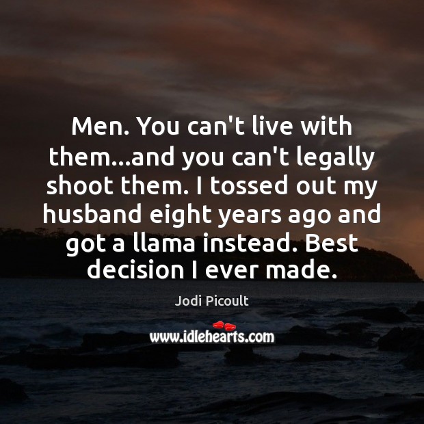 Men. You can’t live with them…and you can’t legally shoot them. Jodi Picoult Picture Quote