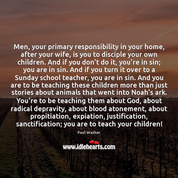 Men, your primary responsibility in your home, after your wife, is you Paul Washer Picture Quote