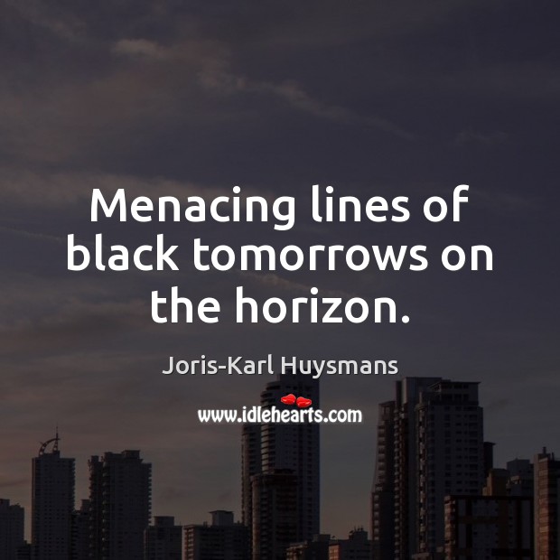 Menacing lines of black tomorrows on the horizon. Joris-Karl Huysmans Picture Quote