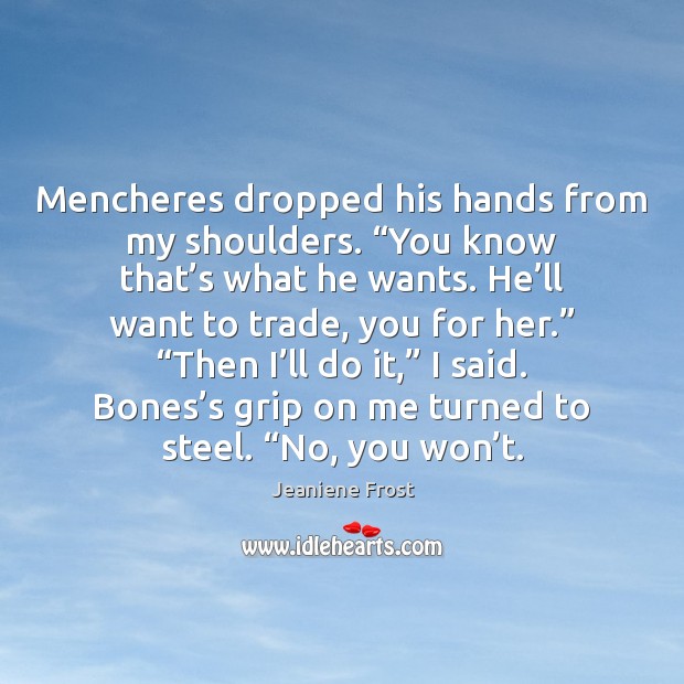 Mencheres dropped his hands from my shoulders. “You know that’s what Jeaniene Frost Picture Quote