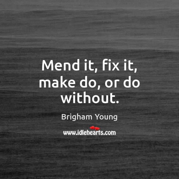 Mend it, fix it, make do, or do without. Brigham Young Picture Quote