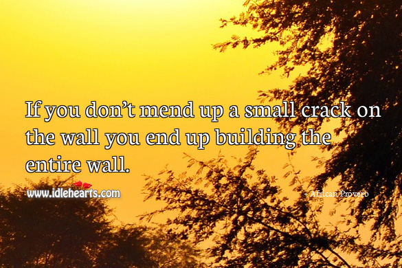 If you don’t mend up a small crack on the wall you end up building the entire wall. Image