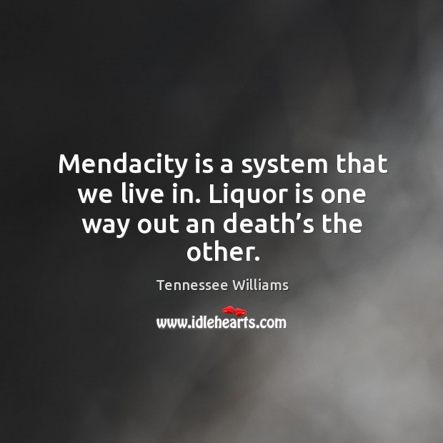 Mendacity is a system that we live in. Liquor is one way out an death’s the other. Image