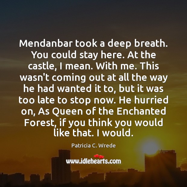 Mendanbar took a deep breath. You could stay here. At the castle, Patricia C. Wrede Picture Quote