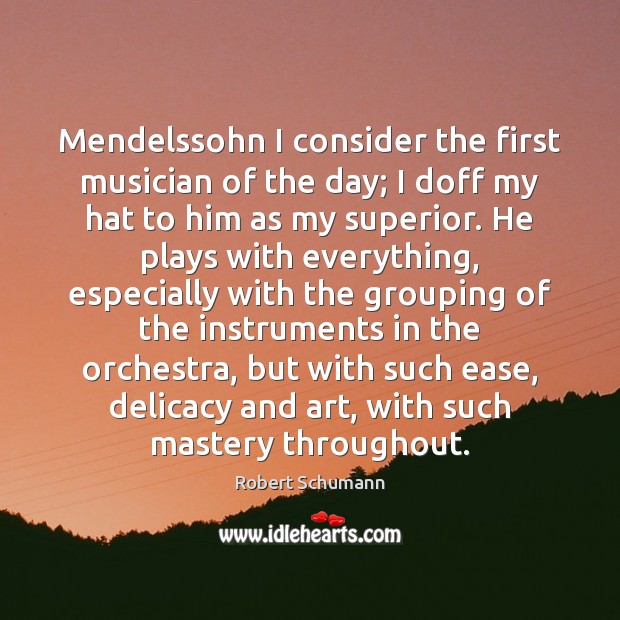 Mendelssohn I consider the first musician of the day; I doff my Image