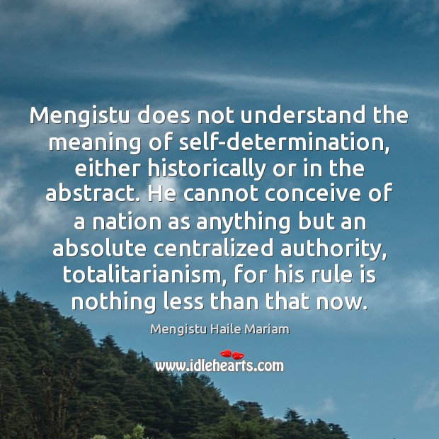 Mengistu does not understand the meaning of self-determination, either historically or in 