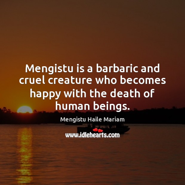 Mengistu is a barbaric and cruel creature who becomes happy with the Mengistu Haile Mariam Picture Quote