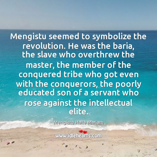 Mengistu seemed to symbolize the revolution. He was the baria, the slave Mengistu Haile Mariam Picture Quote