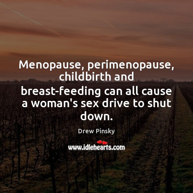 Menopause, perimenopause, childbirth and breast-feeding can all cause a woman’s sex drive Drew Pinsky Picture Quote