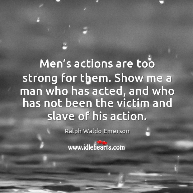 Men’s actions are too strong for them. Show me a man who has acted Ralph Waldo Emerson Picture Quote