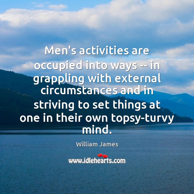 Men’s activities are occupied into ways — in grappling with external circumstances William James Picture Quote