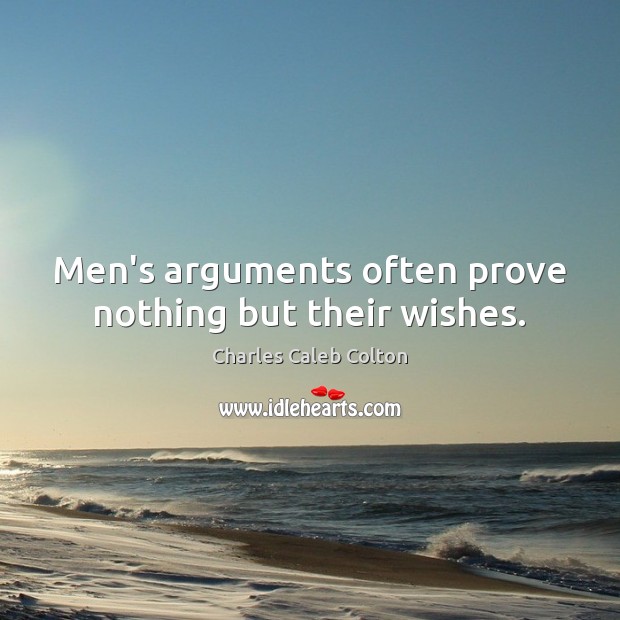 Men’s arguments often prove nothing but their wishes. Charles Caleb Colton Picture Quote