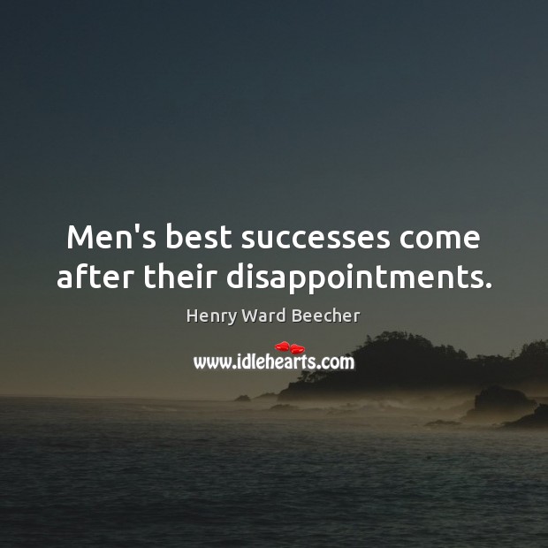 Men’s best successes come after their disappointments. 