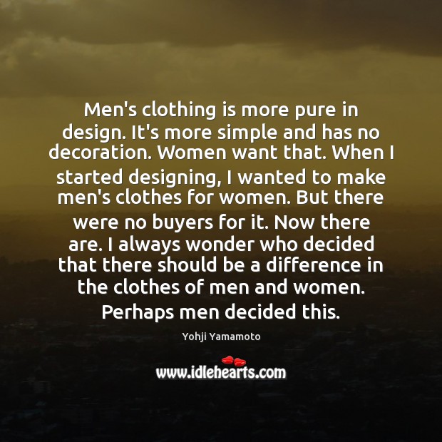 Men’s clothing is more pure in design. It’s more simple and has Yohji Yamamoto Picture Quote