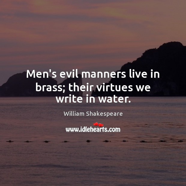 Men’s evil manners live in brass; their virtues we write in water. William Shakespeare Picture Quote