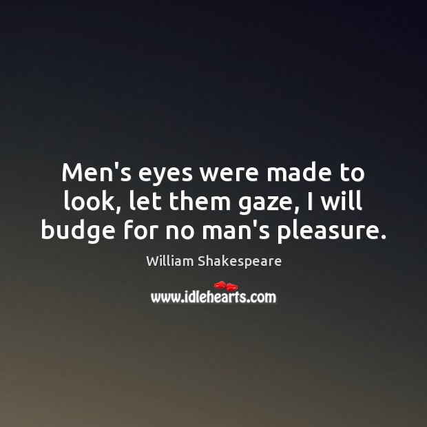Men’s eyes were made to look, let them gaze, I will budge for no man’s pleasure. William Shakespeare Picture Quote
