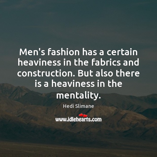 Men’s fashion has a certain heaviness in the fabrics and construction. But Hedi Slimane Picture Quote