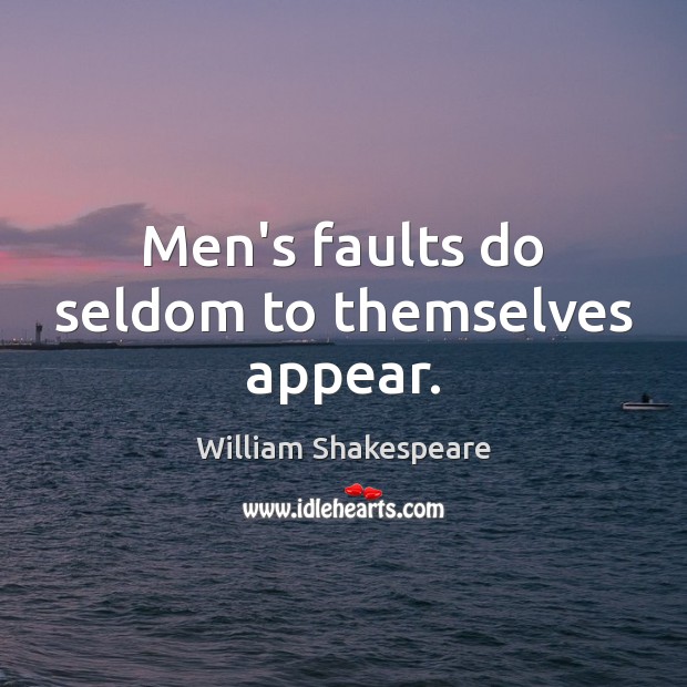 Men’s faults do seldom to themselves appear. Image
