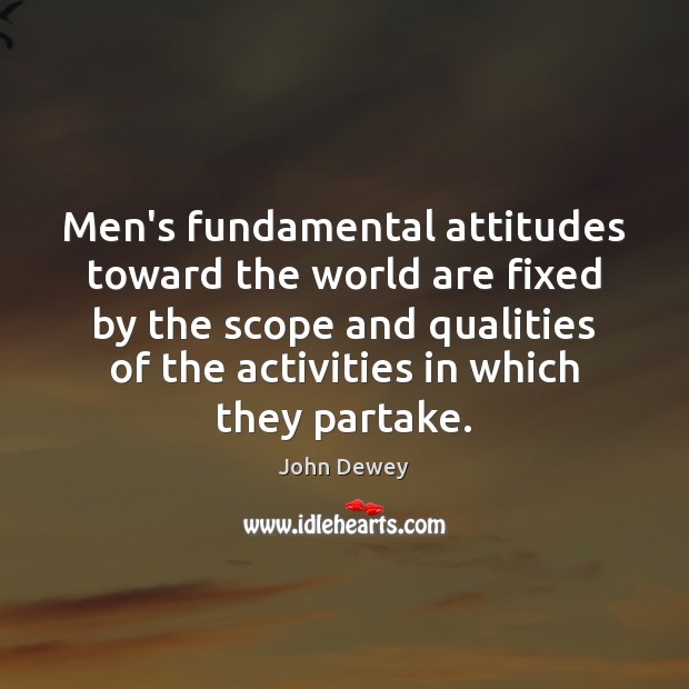 Men’s fundamental attitudes toward the world are fixed by the scope and John Dewey Picture Quote