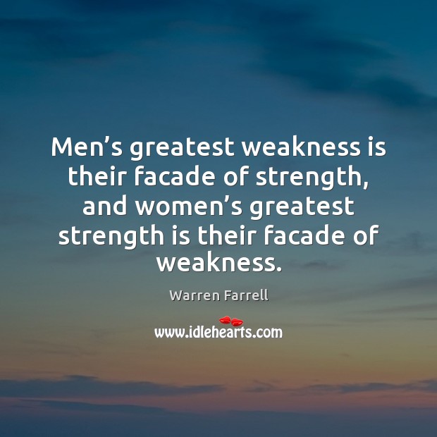 Men’s greatest weakness is their facade of strength, and women’s Image