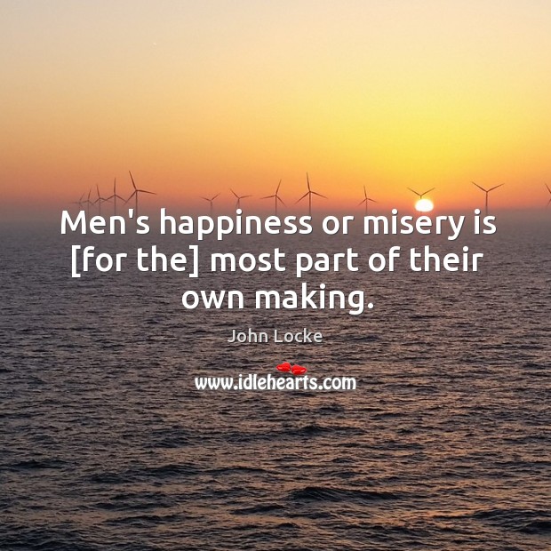 Men’s happiness or misery is [for the] most part of their own making. John Locke Picture Quote
