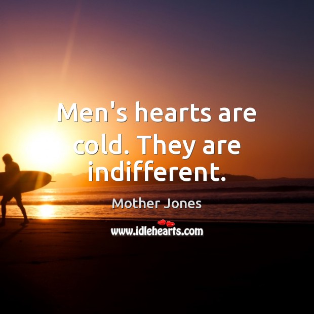 Men’s hearts are cold. They are indifferent. Mother Jones Picture Quote