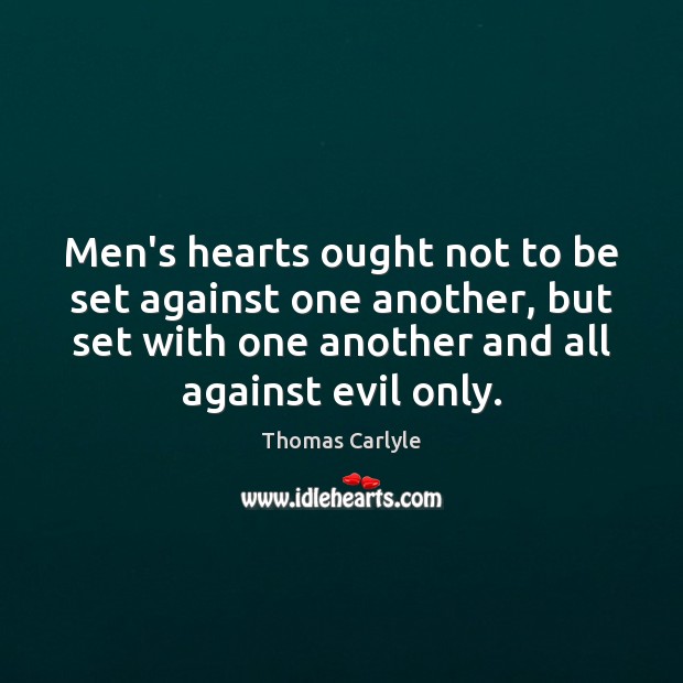 Men’s hearts ought not to be set against one another, but set Thomas Carlyle Picture Quote