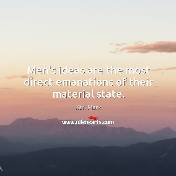 Men’s ideas are the most direct emanations of their material state. Karl Heinrich Marx Picture Quote