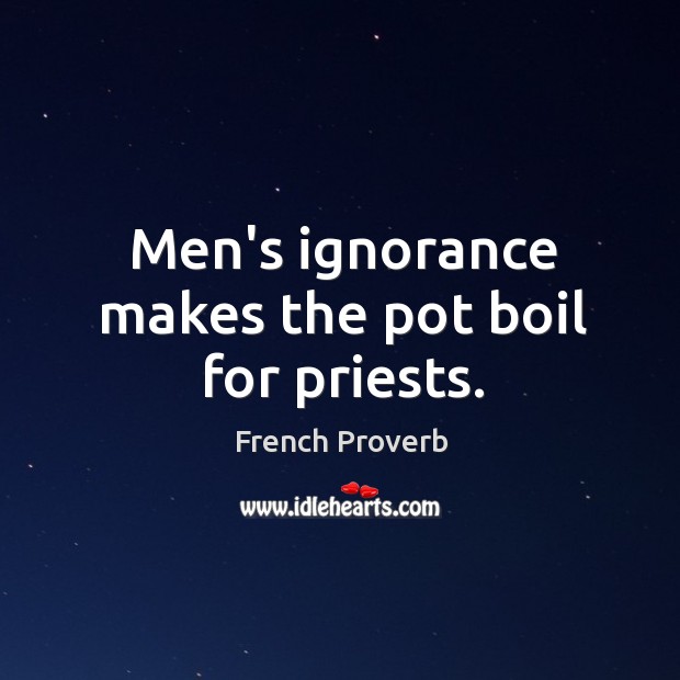 Men’s ignorance makes the pot boil for priests. French Proverbs Image