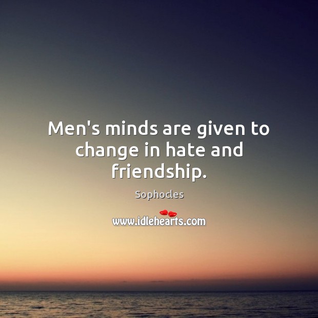 Men’s minds are given to change in hate and friendship. Sophocles Picture Quote