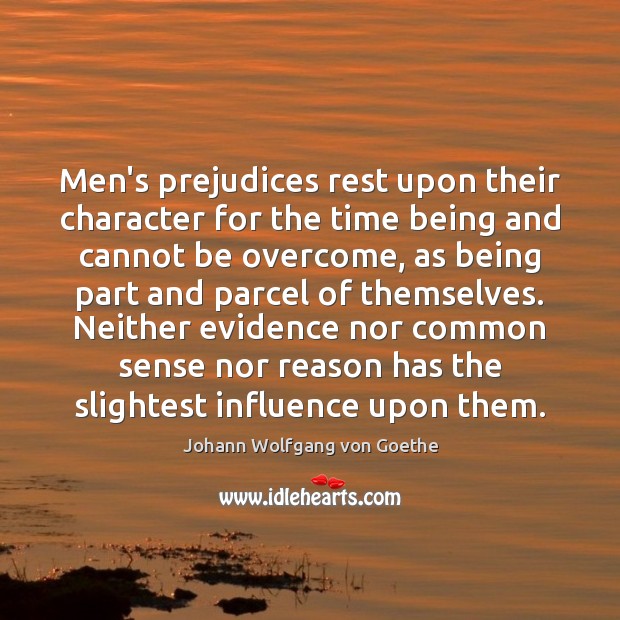 Men’s prejudices rest upon their character for the time being and cannot Johann Wolfgang von Goethe Picture Quote