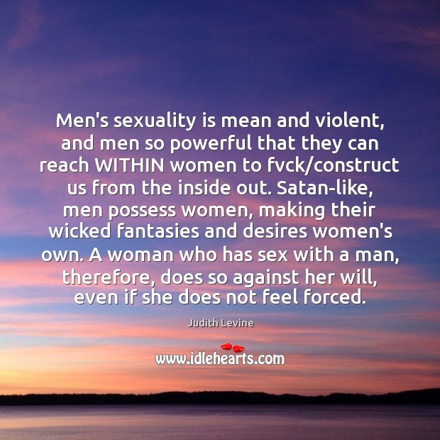 Men’s sexuality is mean and violent, and men so powerful that they Judith Levine Picture Quote