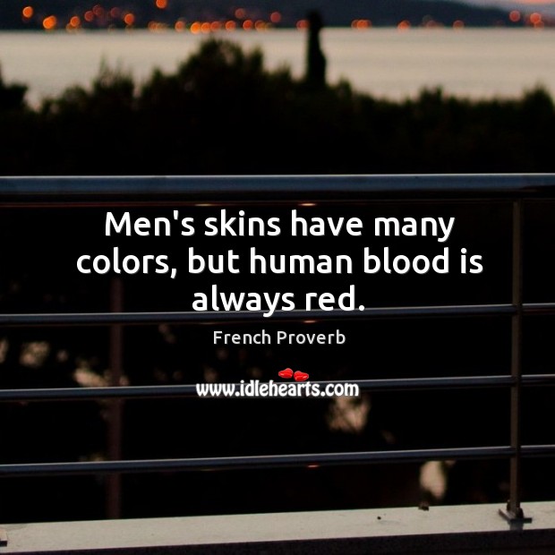 Men’s skins have many colors, but human blood is always red. French Proverbs Image