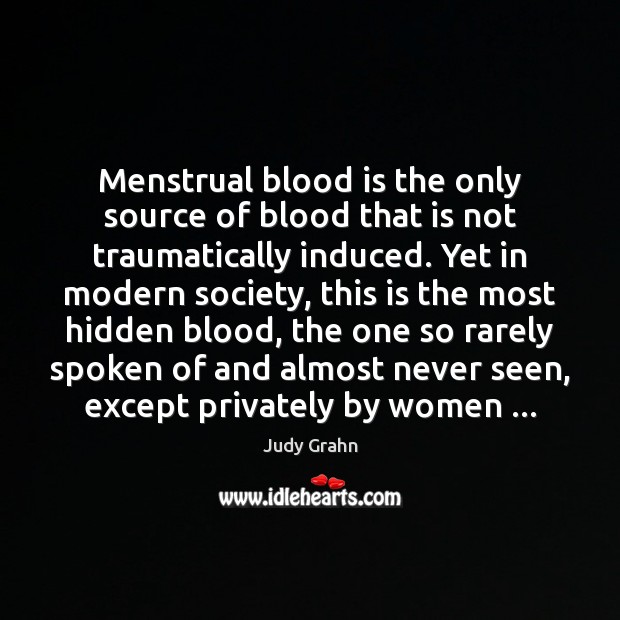 Menstrual blood is the only source of blood that is not traumatically Judy Grahn Picture Quote