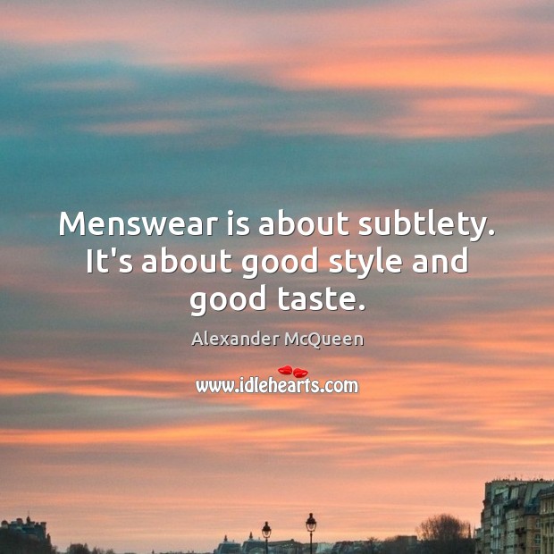 Menswear is about subtlety. It’s about good style and good taste. Alexander McQueen Picture Quote